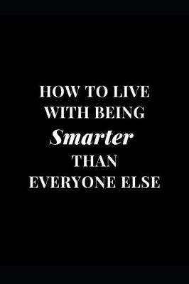 Book cover for How To Live With Being Smarter Than Everyone Else
