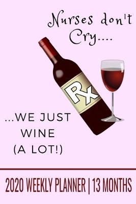 Book cover for Nurses Don't Cry, We Just Wine a Lot - 2020 Weekly Planner - 13 Months