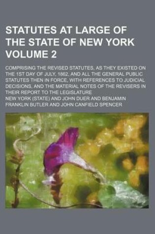 Cover of Statutes at Large of the State of New York Volume 2; Comprising the Revised Statutes, as They Existed on the 1st Day of July, 1862, and All the General Public Statutes Then in Force, with References to Judicial Decisions, and the Material Notes of the Re