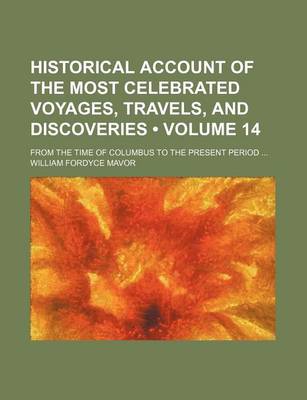 Book cover for Historical Account of the Most Celebrated Voyages, Travels, and Discoveries (Volume 14); From the Time of Columbus to the Present Period