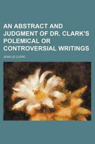 Cover of An Abstract and Judgment of Dr. Clark's Polemical or Controversial Writings