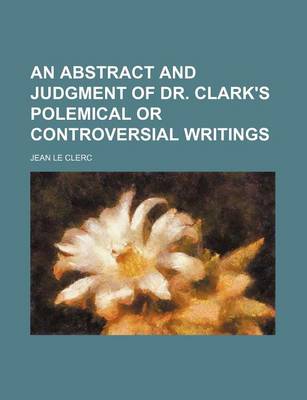 Book cover for An Abstract and Judgment of Dr. Clark's Polemical or Controversial Writings
