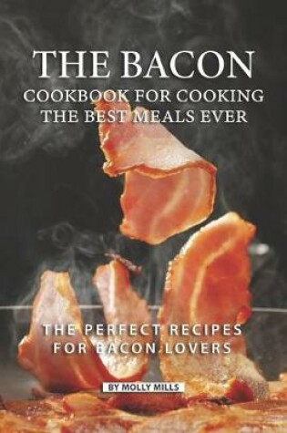 Cover of The Bacon Cookbook for Cooking the Best Meals Ever