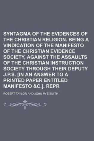 Cover of Syntagma of the Evidences of the Christian Religion. Being a Vindication of the Manifesto of the Christian Evidence Society, Against the Assaults of the Christian Instruction Society Through Their Deputy J.P.S. [In an Answer to a Printed Paper Entitled