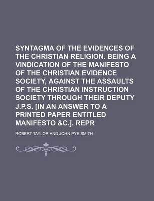 Book cover for Syntagma of the Evidences of the Christian Religion. Being a Vindication of the Manifesto of the Christian Evidence Society, Against the Assaults of the Christian Instruction Society Through Their Deputy J.P.S. [In an Answer to a Printed Paper Entitled