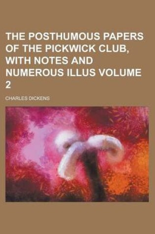 Cover of The Posthumous Papers of the Pickwick Club, with Notes and Numerous Illus Volume 2