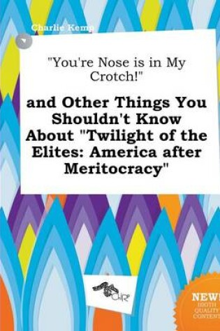 Cover of You're Nose Is in My Crotch! and Other Things You Shouldn't Know about Twilight of the Elites