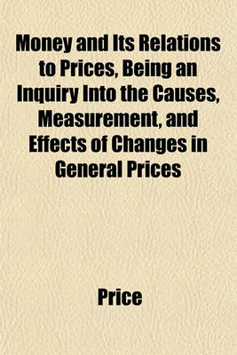 Book cover for Money and Its Relations to Prices, Being an Inquiry Into the Causes, Measurement, and Effects of Changes in General Prices