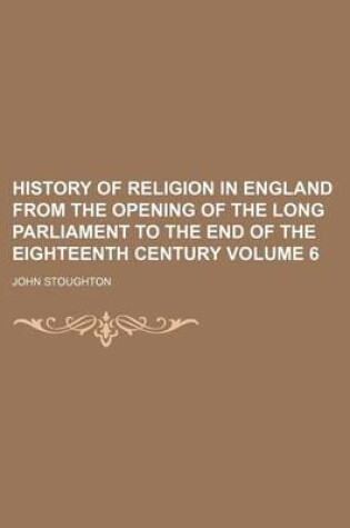 Cover of History of Religion in England from the Opening of the Long Parliament to the End of the Eighteenth Century Volume 6