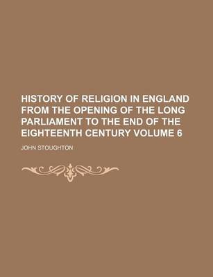 Book cover for History of Religion in England from the Opening of the Long Parliament to the End of the Eighteenth Century Volume 6