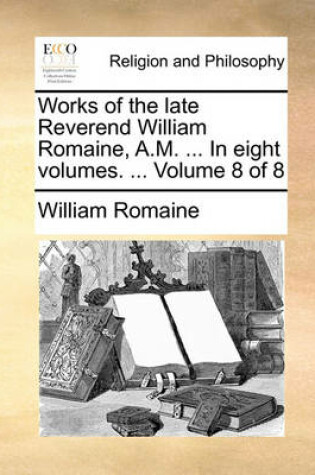 Cover of Works of the Late Reverend William Romaine, A.M. ... in Eight Volumes. ... Volume 8 of 8