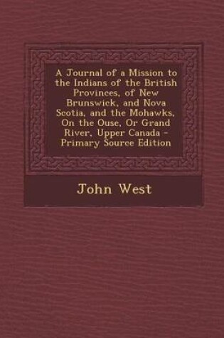 Cover of A Journal of a Mission to the Indians of the British Provinces, of New Brunswick, and Nova Scotia, and the Mohawks, on the Ouse, or Grand River, Upper Canada
