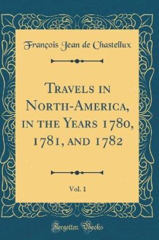 Cover of Travels in North-America, in the Years 1780, 1781, and 1782, Vol. 1 (Classic Reprint)