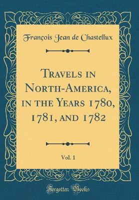 Book cover for Travels in North-America, in the Years 1780, 1781, and 1782, Vol. 1 (Classic Reprint)