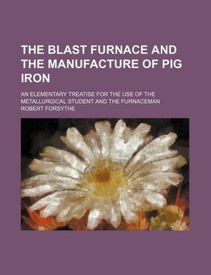 Book cover for The Blast Furnace and the Manufacture of Pig Iron; An Elementary Treatise for the Use of the Metallurgical Student and the Furnaceman