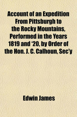 Cover of Account of an Expedition from Pittsburgh to the Rocky Mountains, Performed in the Years 1819 and '20, by Order of the Hon. J. C. Calhoun, SEC'y of War (Volume 2); Under the Command of Major Stephen H. Long. from the Notes of Major Long, Mr. T. Say, and OT