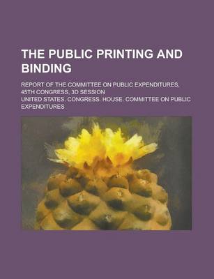 Book cover for The Public Printing and Binding; Report of the Committee on Public Expenditures, 45th Congress, 3D Session