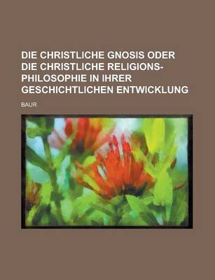 Book cover for Die Christliche Gnosis Oder Die Christliche Religions-Philosophie in Ihrer Geschichtlichen Entwicklung