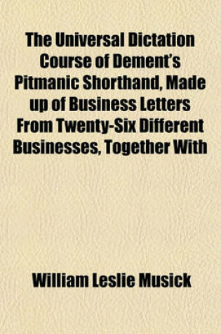 Cover of The Universal Dictation Course of Dement's Pitmanic Shorthand, Made Up of Business Letters from Twenty-Six Different Businesses, Together with