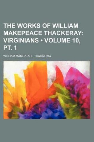 Cover of The Works of William Makepeace Thackeray (Volume 10, PT. 1); Virginians