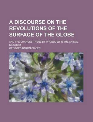 Book cover for A Discourse on the Revolutions of the Surface of the Globe; And the Changes There by Produced in the Animal Kingdom