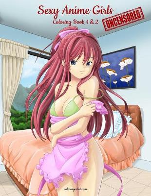 Book cover for Sexy Anime Girls Uncensored Coloring Book for Grown-Ups 1 & 2
