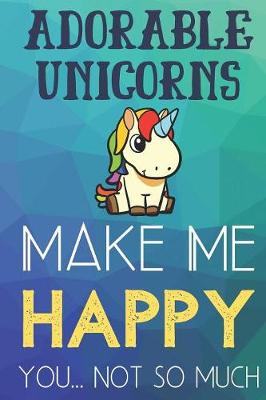 Book cover for Adorable Unicorns Make Me Happy You Not So Much