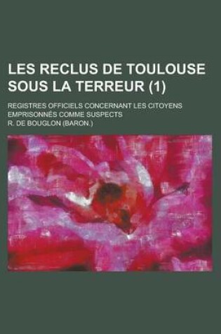 Cover of Les Reclus de Toulouse Sous La Terreur; Registres Officiels Concernant Les Citoyens Emprisonnes Comme Suspects (1 )