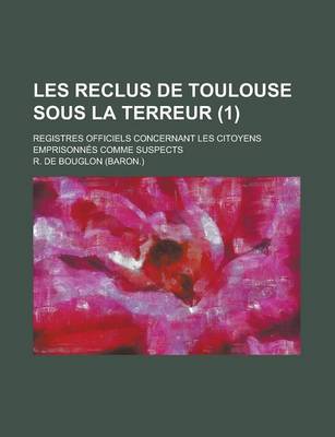 Book cover for Les Reclus de Toulouse Sous La Terreur; Registres Officiels Concernant Les Citoyens Emprisonnes Comme Suspects (1 )