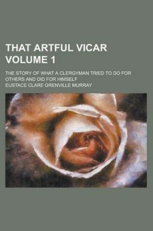 Cover of That Artful Vicar; The Story of What a Clergyman Tried to Do for Others and Did for Himself Volume 1