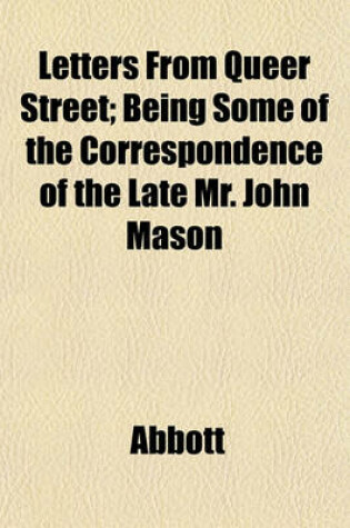 Cover of Letters from Queer Street; Being Some of the Correspondence of the Late Mr. John Mason