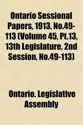 Book cover for Ontario Sessional Papers, 1913, No.49-113 (Volume 45, PT.13, 13th Legislature, 2nd Session, No.49-113)