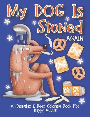 Book cover for My Dog Is Stoned Again; A Cannabis & Beer Coloring Book For Trippy Adults