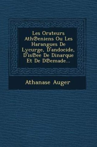 Cover of Les Orateurs Ath Eniens Ou Les Harangues de Lycurge, D'Andocide, D'Is Ee de Dinarque Et de D Emade...