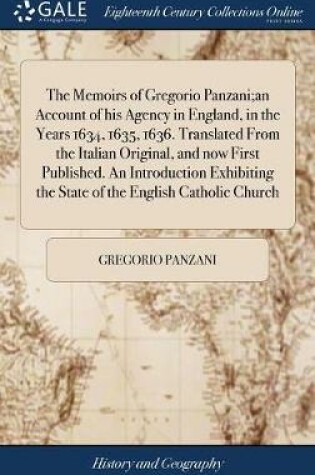 Cover of The Memoirs of Gregorio Panzani;an Account of His Agency in England, in the Years 1634, 1635, 1636. Translated from the Italian Original, and Now First Published. an Introduction Exhibiting the State of the English Catholic Church