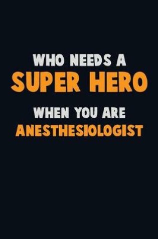 Cover of Who Need A SUPER HERO, When You Are Anesthesiologist