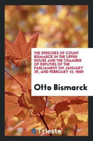 Cover of The Speeches of Count Bismarck in the Upper House and the Chamber of Deputies of the Parliament on January 29, and February 13, 1869