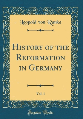 Book cover for History of the Reformation in Germany, Vol. 1 (Classic Reprint)