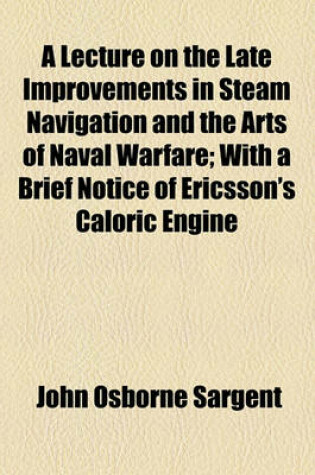 Cover of A Lecture on the Late Improvements in Steam Navigation and the Arts of Naval Warfare; With a Brief Notice of Ericsson's Caloric Engine
