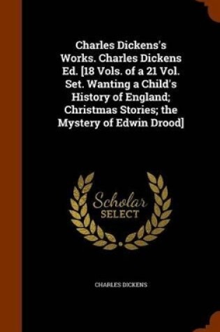 Cover of Charles Dickens's Works. Charles Dickens Ed. [18 Vols. of a 21 Vol. Set. Wanting a Child's History of England; Christmas Stories; The Mystery of Edwin Drood]