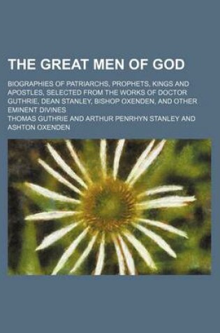 Cover of The Great Men of God; Biographies of Patriarchs, Prophets, Kings and Apostles, Selected from the Works of Doctor Guthrie, Dean Stanley, Bishop Oxenden, and Other Eminent Divines