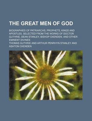 Book cover for The Great Men of God; Biographies of Patriarchs, Prophets, Kings and Apostles, Selected from the Works of Doctor Guthrie, Dean Stanley, Bishop Oxenden, and Other Eminent Divines