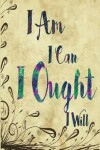 Book cover for I Am I Can I Ought I Will Journal