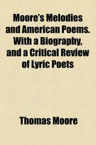 Cover of Moore's Melodies and American Poems. with a Biography, and a Critical Review of Lyric Poets