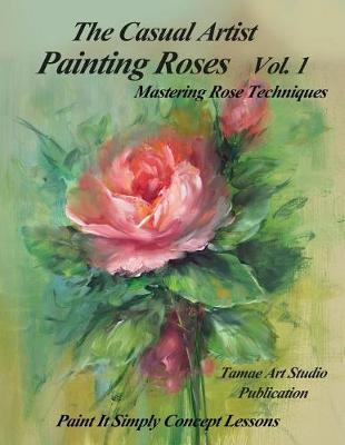 Book cover for The Casual Artist- Painting Roses Vol. 1