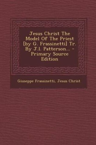 Cover of Jesus Christ the Model of the Priest [By G. Frassinetti] Tr. by J.L. Patterson...