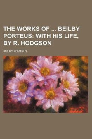 Cover of The Works of Beilby Porteus; With His Life, by R. Hodgson