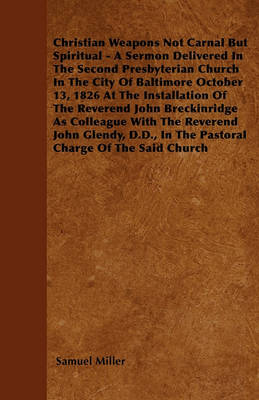 Book cover for Christian Weapons Not Carnal But Spiritual - A Sermon Delivered In The Second Presbyterian Church In The City Of Baltimore October 13, 1826 At The Installation Of The Reverend John Breckinridge As Colleague With The Reverend John Glendy, D.D., In The Past
