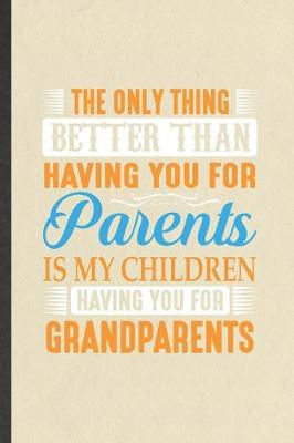 Book cover for The Only Thing Better Than Having You for Parents Is My Children Having You for Grandparents