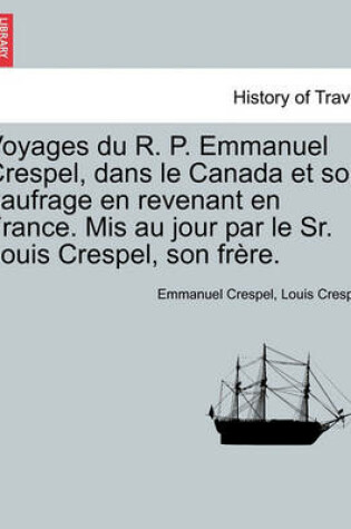 Cover of Voyages Du R. P. Emmanuel Crespel, Dans Le Canada Et Son Naufrage En Revenant En France. MIS Au Jour Par Le Sr. Louis Crespel, Son Frere.